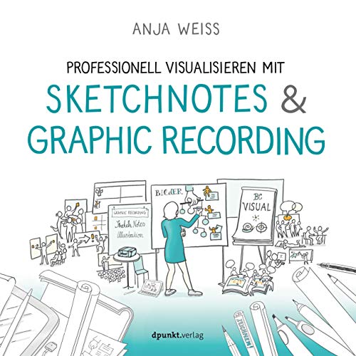 Professionell visualisieren mit Sketchnotes & Graphic Recording: Mit Visualisierungen arbeiten von Dpunkt.Verlag GmbH